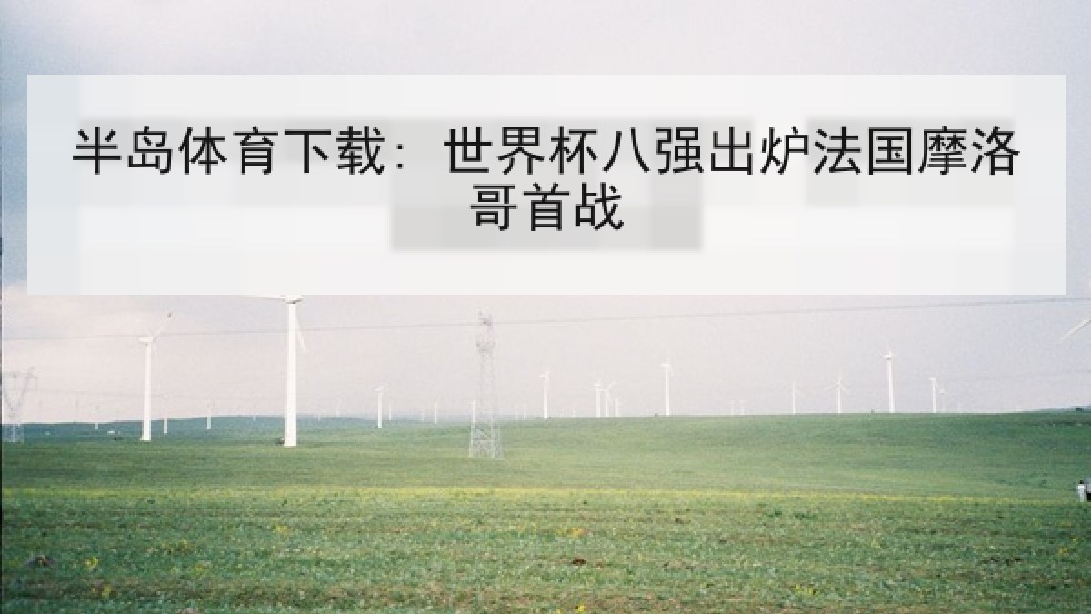 半岛体育下载: 世界杯八强出炉法国摩洛哥首战