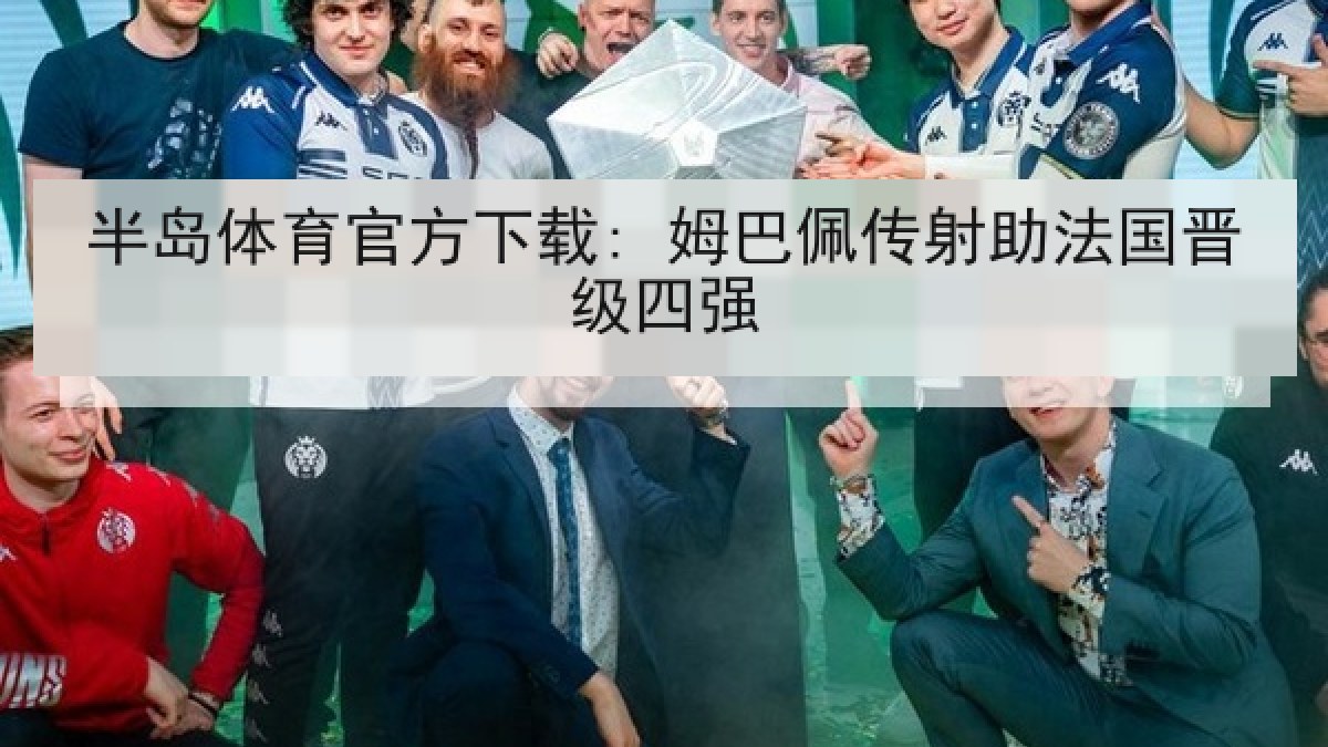 半岛体育官方下载: 姆巴佩传射助法国晋级四强