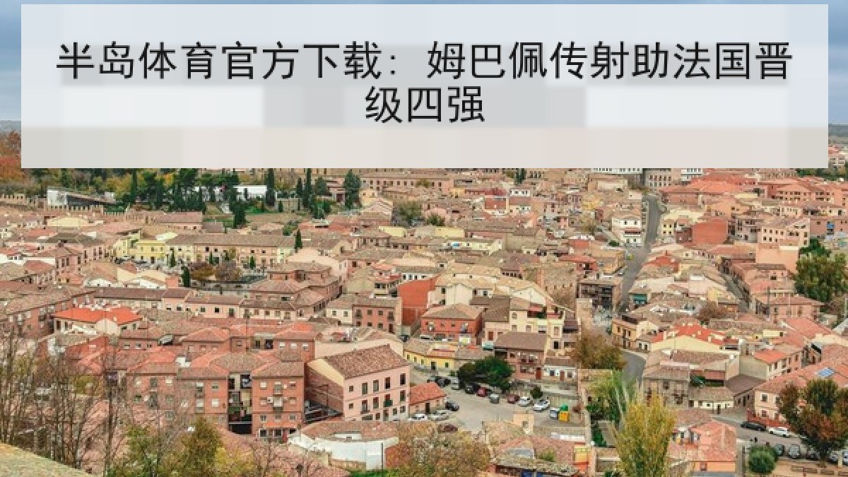半岛体育官方下载: 姆巴佩传射助法国晋级四强