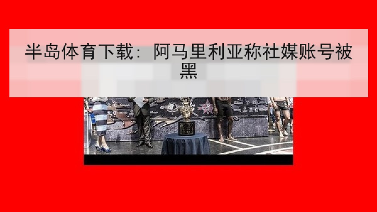 半岛体育下载: 阿马里利亚称社媒账号被黑