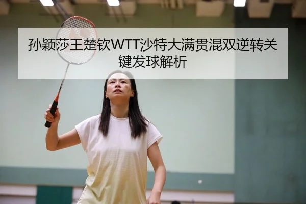 孙颖莎王楚钦WTT沙特大满贯混双逆转关键发球解析
