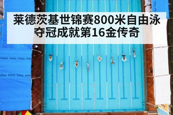 莱德茨基世锦赛800米自由泳夺冠成就第16金传奇