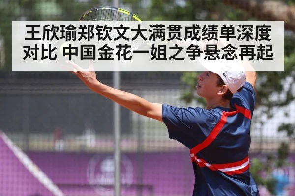王欣瑜郑钦文大满贯成绩单深度对比 中国金花一姐之争悬念再起