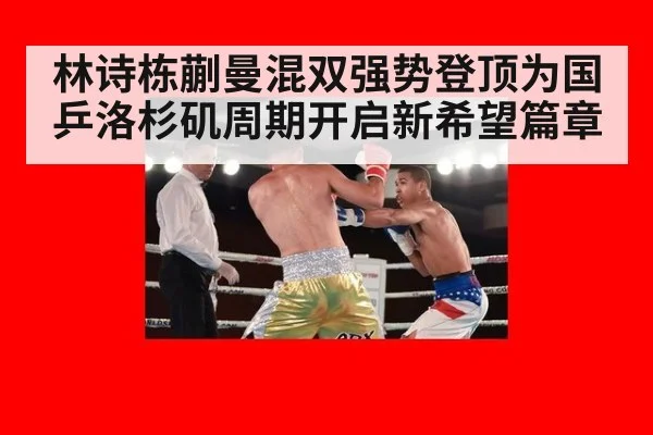 林诗栋蒯曼混双强势登顶为国乒洛杉矶周期开启新希望篇章