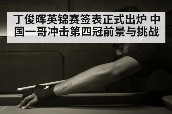 丁俊晖英锦赛签表正式出炉 中国一哥冲击第四冠前景与挑战