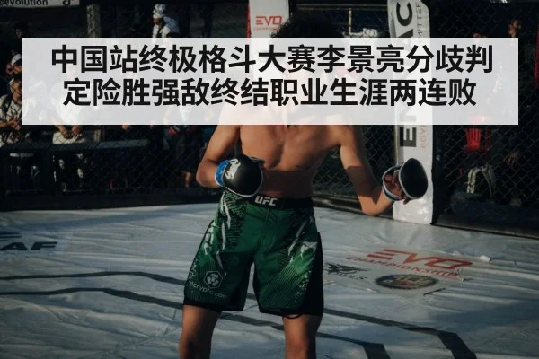 中国站终极格斗大赛李景亮分歧判定险胜强敌终结职业生涯两连败