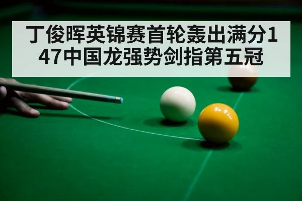 丁俊晖英锦赛首轮轰出满分147中国龙强势剑指第五冠