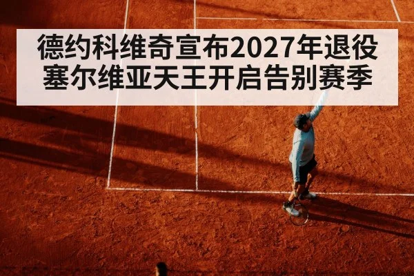 德约科维奇宣布2027年退役 塞尔维亚天王开启告别赛季